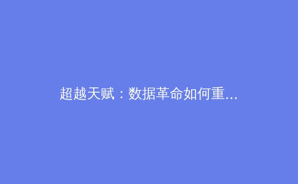 超越天赋：数据革命如何重塑现代体育竞技格局 - 3