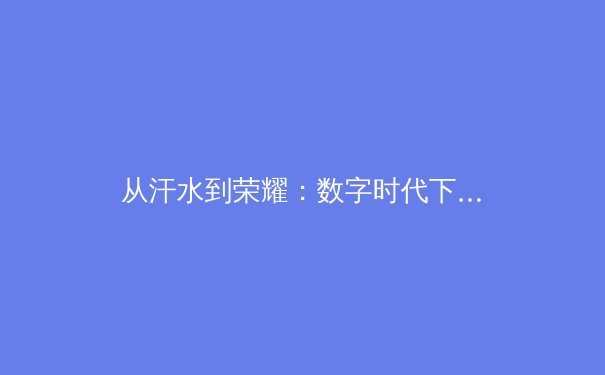 从汗水到荣耀：数字时代下体育产业的变革与未来 - 4