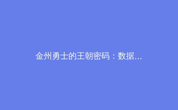 金州勇士的王朝密码：数据革命与团队文化的双重奏鸣 - 2