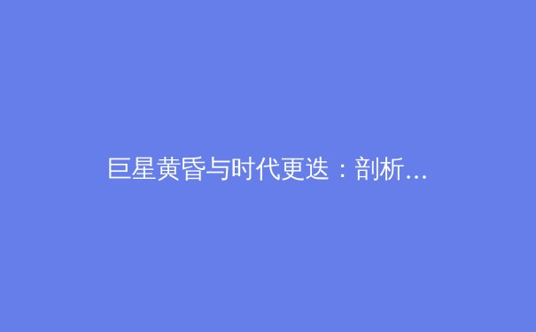 巨星黄昏与时代更迭：剖析当代体坛权力格局的深层演变 - 2