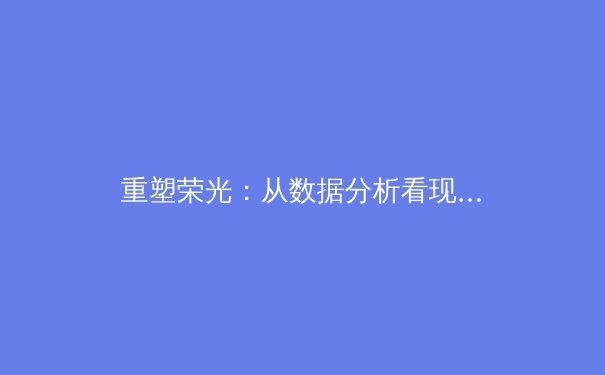 重塑荣光：从数据分析看现代体育团队的战术革新与人才梯队建设