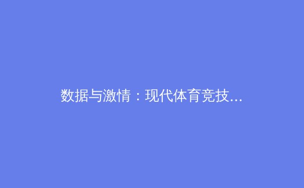 数据与激情：现代体育竞技中科技如何重塑比赛分析与运动员表现 - 3