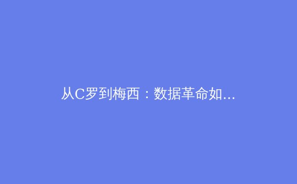 从C罗到梅西：数据革命如何重塑现代足球战术体系